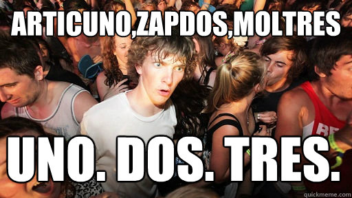 Articuno,zapdos,Moltres UNO. DOS. TRES.      Sudden Clarity Clarence