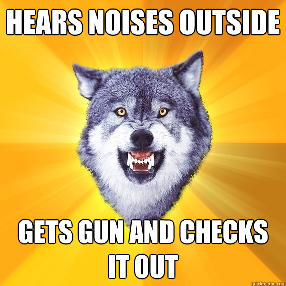 hears noises outside gets gun and checks it out  Courage Wolf