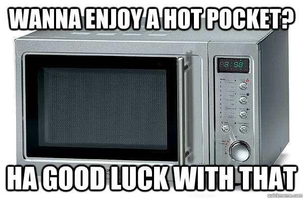 Wanna enjoy a hot pocket? ha good luck with that   Scumbag Microwave