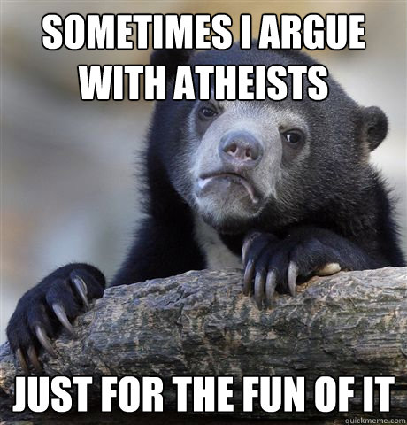 sometimes i argue with atheists just for the fun of it  Confession Bear