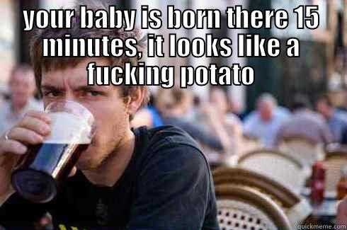 WHEN PARENTS ASK YOU WHO HAS THEIR BABY LOOKS MOST LIKE THEM  YOUR BABY IS BORN THERE 15 MINUTES, IT LOOKS LIKE A FUCKING POTATO Lazy College Senior