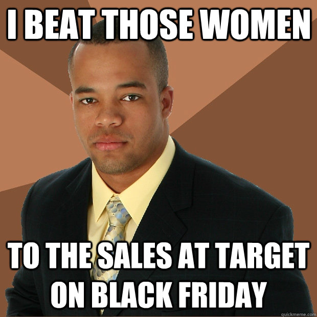 I beat those women to the sales at target on black friday - I beat those women to the sales at target on black friday  Successful Black Man
