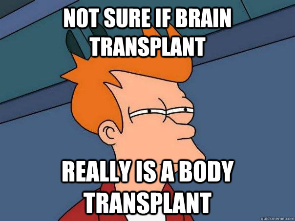 Not sure if brain transplant really is a body transplant  Futurama Fry