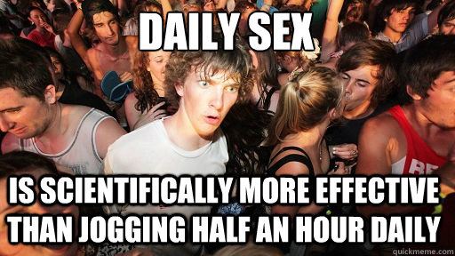 Daily Sex

 Is scientifically more effective than jogging half an hour daily  Sudden Clarity Clarence