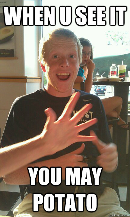 when u see it you may potato  - when u see it you may potato   andrew downs