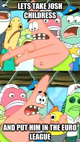 Lets take josh childress and put him in the Euro League  Push it somewhere else Patrick