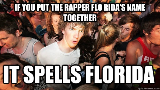 If you put the rapper Flo rida's name together It spells florida  Sudden Clarity Clarence