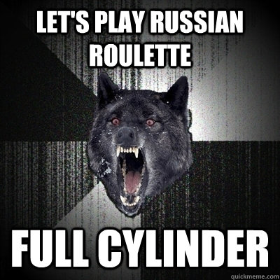 Let's play Russian roulette   Full cylinder    Insanity Wolf