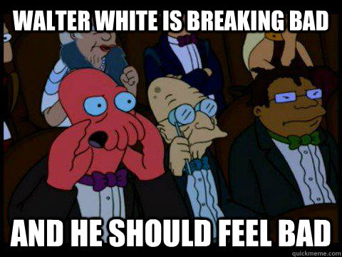 WALTER WHITE IS BREAKING BAD AND HE SHOULD FEEL BAD  BREAKING BAD ZOIDBERG