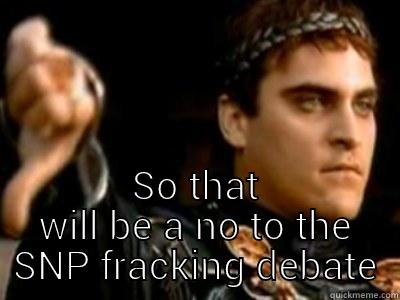  SO THAT WILL BE A NO TO THE SNP FRACKING DEBATE Downvoting Roman