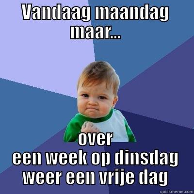 Vandaag Maandag - VANDAAG MAANDAG MAAR... OVER EEN WEEK OP DINSDAG WEER EEN VRIJE DAG Success Kid