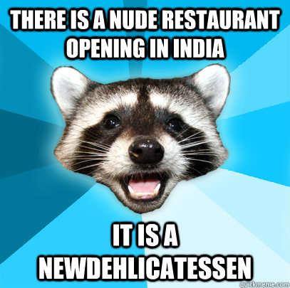 There is a nude restaurant opening in india it is a newdehlicatessen  Lame Pun Coon