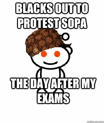 blacks out to protest SOPA THE day after my exams  Scumbag Reddit