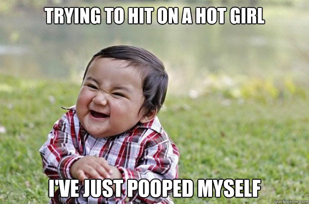 Trying to hit on a hot girl I've just pooped myself - Trying to hit on a hot girl I've just pooped myself  Misc