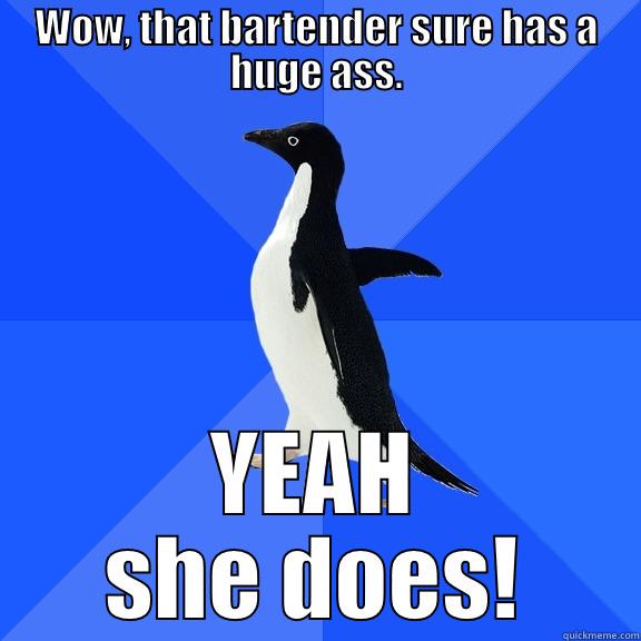 WOW, THAT BARTENDER SURE HAS A HUGE ASS. YEAH SHE DOES! Socially Awkward Penguin
