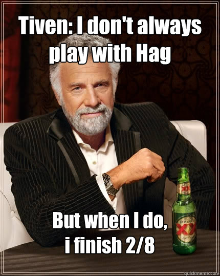 Tiven: I don't always play with Hag But when I do, 
i finish 2/8  The Most Interesting Man In The World