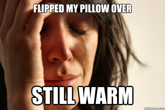 Flipped my pillow over still warm  First World Problems