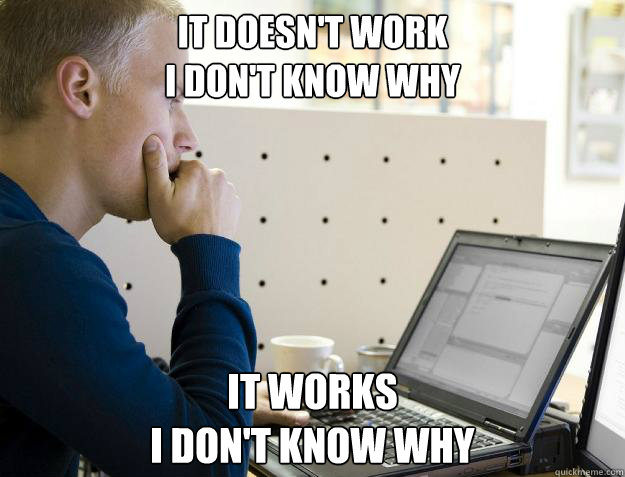 IT DOESN'T WORK
I DON'T KNOW WHY IT WORKS
I DON'T KNOW WHY  Programmer