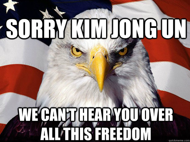 Sorry Kim Jong Un We can't hear you over all this freedom - Sorry Kim Jong Un We can't hear you over all this freedom  Patriotic Eagle