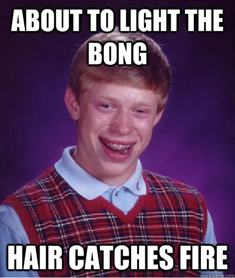 about to light the bong hair catches fire  Bad Luck Brian