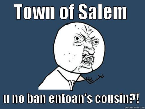     TOWN OF SALEM      Y U NO BAN ENTOAN'S COUSIN?! Y U No