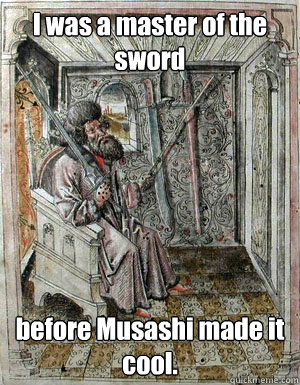 I was a master of the sword before Musashi made it cool.  Annoyed HEMA Grandmaster