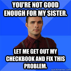 You're not good enough for my sister. Let me get out my checkbook and fix this problem. - You're not good enough for my sister. Let me get out my checkbook and fix this problem.  Socially Awkward Darcy