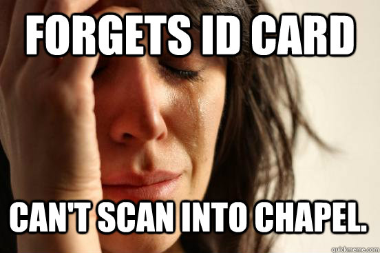 Forgets ID Card Can't scan into chapel.  First World Problems