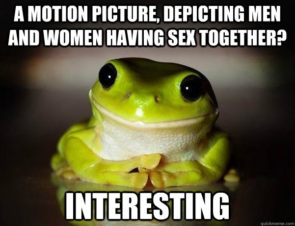 A motion picture, depicting men and women having sex together? Interesting  Fascinated Frog