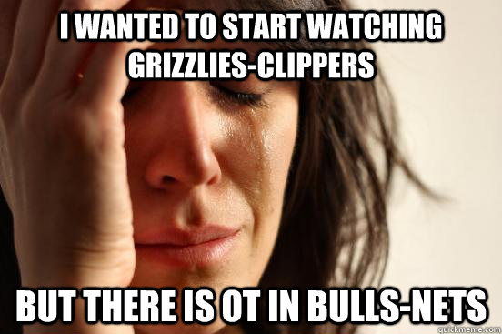 I wanted to start watching Grizzlies-Clippers But there is OT in Bulls-Nets - I wanted to start watching Grizzlies-Clippers But there is OT in Bulls-Nets  First World Problems