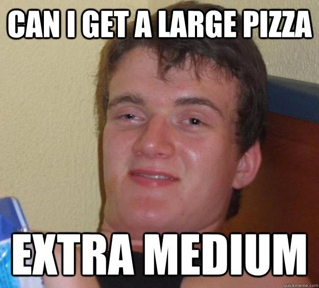 can i get a large pizza extra medium - can i get a large pizza extra medium  10 Guy