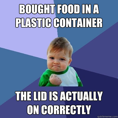 bought food in a plastic container the lid is actually
on correctly  Success Kid