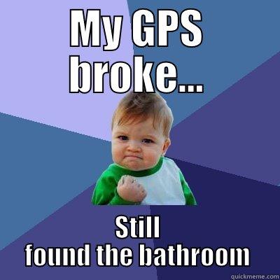 MY GPS BROKE... STILL FOUND THE BATHROOM Success Kid