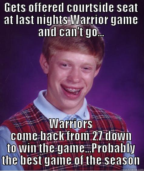 GETS OFFERED COURTSIDE SEAT AT LAST NIGHTS WARRIOR GAME AND CAN'T GO... WARRIORS COME BACK FROM 27 DOWN TO WIN THE GAME...PROBABLY THE BEST GAME OF THE SEASON Bad Luck Brian