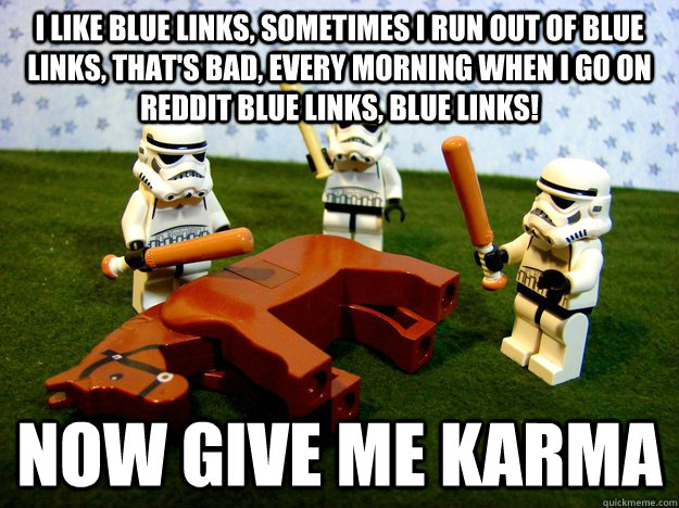 i like blue links, sometimes i run out of blue links, that's bad, every morning when i go on reddit blue links, blue links! now give me karma   Stormtroopers
