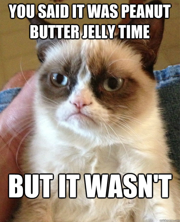 You said it was peanut butter jelly time but it wasn't - You said it was peanut butter jelly time but it wasn't  Grumpy Cat