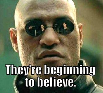  THEY'RE BEGINNING TO BELIEVE. Matrix Morpheus