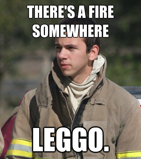 There's a fire somewhere leggo.  Early 20s firefighter