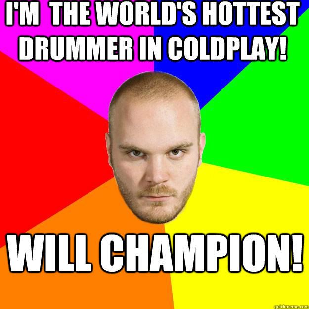 I'm  The World's Hottest Drummer In Coldplay! Will Champion! - I'm  The World's Hottest Drummer In Coldplay! Will Champion!  Will Champion Meme