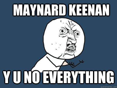 MAYNARD KEENAN Y U NO EVERYTHING  Y U No
