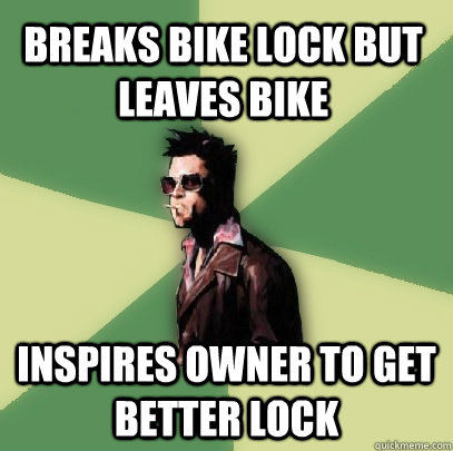 Breaks bike lock but leaves bike Inspires owner to get better lock  Helpful Tyler Durden