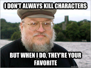 i don't always kill characters but when i do, they're your favorite  George RR Martin Meme