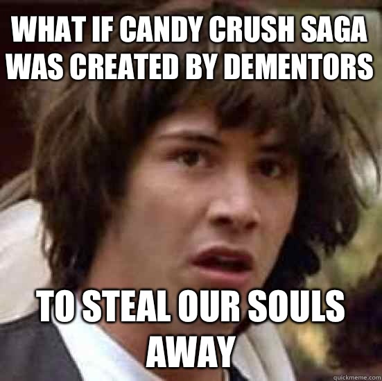 What if candy crush saga was created by dementors To steal our souls away  conspiracy keanu