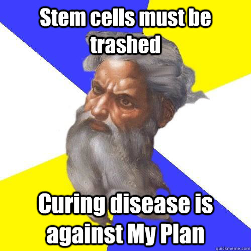 Stem cells must be trashed Curing disease is against My Plan  Advice God