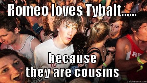 ROMEO LOVES TYBALT...... BECAUSE THEY ARE COUSINS Sudden Clarity Clarence