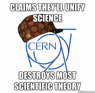 Claims they'll unify science destroys most scientific theory - Claims they'll unify science destroys most scientific theory  Scumbag CERN