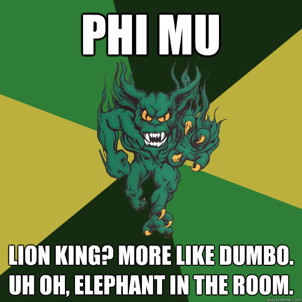 Phi Mu Lion King? More like Dumbo. Uh oh, Elephant in the room.  Green Terror
