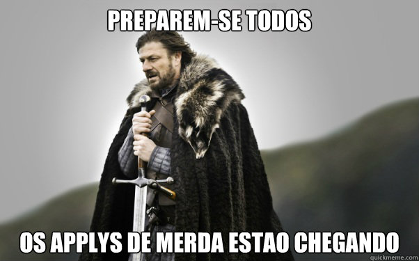 PREPAREM-SE TODOS OS APPLYS DE MERDA ESTAO CHEGANDO  Ned Stark