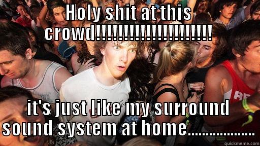 lmao at crowds - HOLY SHIT AT THIS CROWD!!!!!!!!!!!!!!!!!!!!! IT'S JUST LIKE MY SURROUND SOUND SYSTEM AT HOME................... Sudden Clarity Clarence