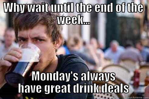 WHY WAIT UNTIL THE END OF THE WEEK... MONDAY'S ALWAYS HAVE GREAT DRINK DEALS Lazy College Senior